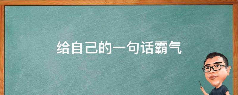 给自己的一句话霸气（给自己的一句话霸气文案）