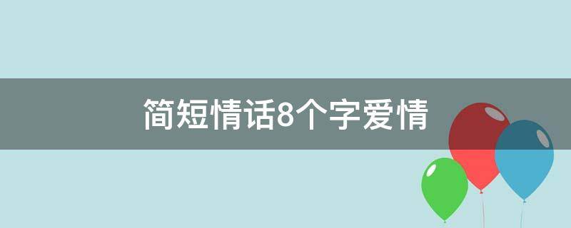 简短情话8个字爱情（简短情话8个字爱情句子）