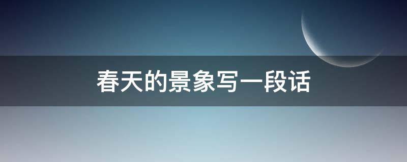 春天的景象写一段话（春天的景象写一段话50字）