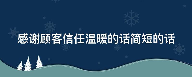 感谢顾客信任温暖的话简短的话（感谢顾客信任温暖的话简短的话怎么说）