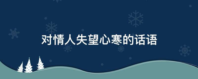 对情人失望心寒的话语 对情人失望心寒的句子