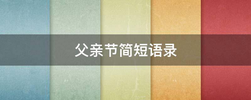 父亲节简短语录 父亲节经典语录简短