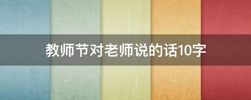 教师节对老师说的话10字
