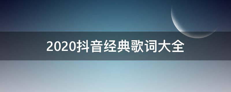 2020抖音经典歌词大全（抖音最火歌词大全）