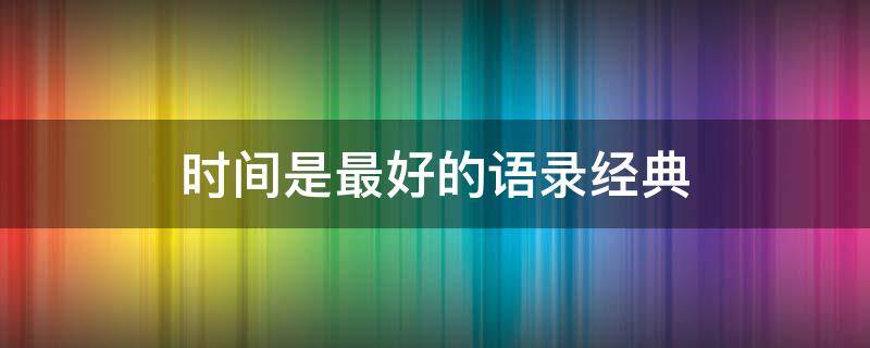 时间是最好的语录经典 时间是最好的语录经典好东西