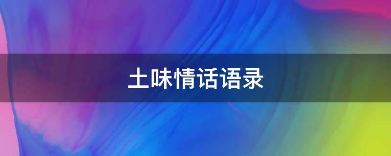 土味情话语录（土味情话语录大全撩人套路）