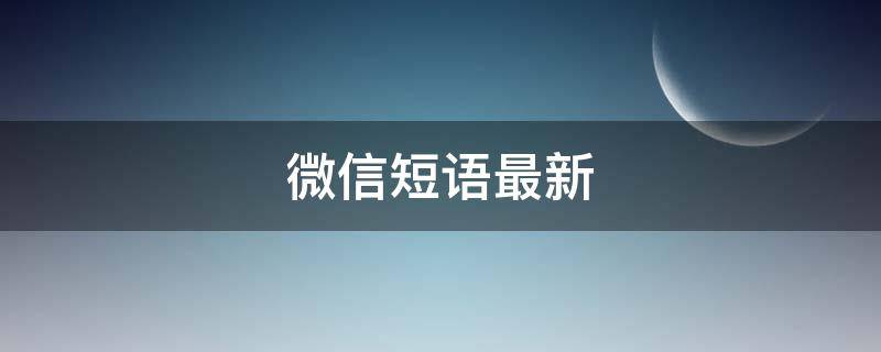 微信短语最新 微信短语最新版的