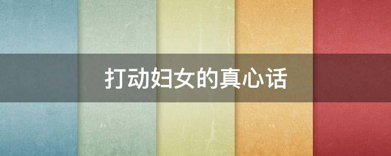 打动妇女的真心话 打动女孩子的真心话情话