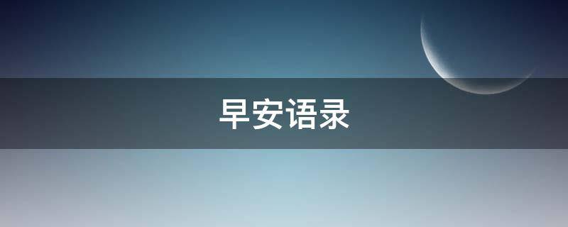早安语录（早安语录每日一句暖心）