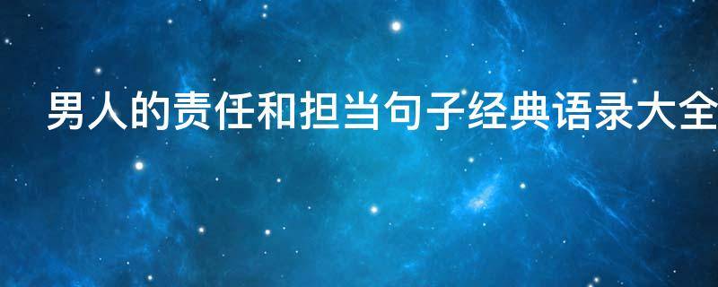 男人的责任和担当句子经典语录大全（男人的责任和担当句子经典语录大全图片）