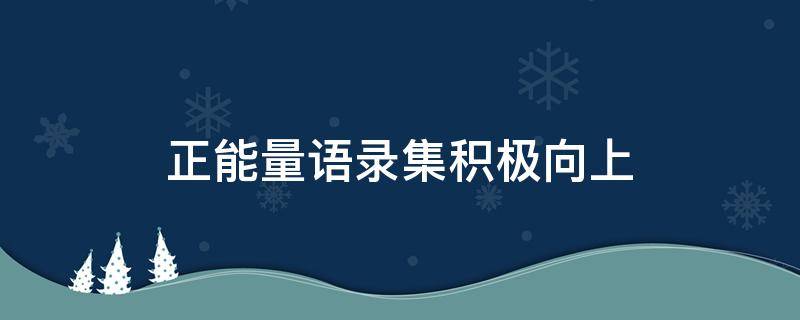 正能量语录集积极向上（正能量语录集积极向上简短）