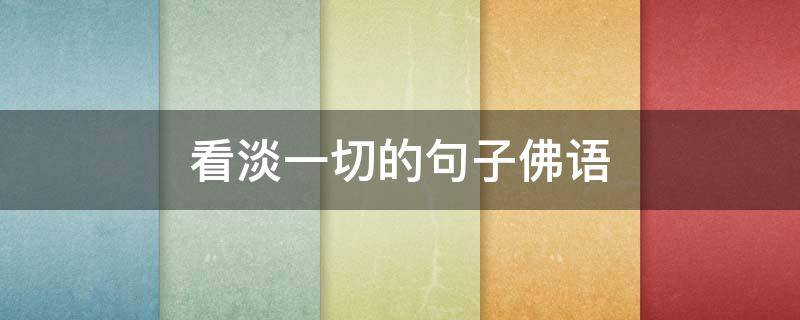 看淡一切的句子佛语（看淡一切的句子佛语）