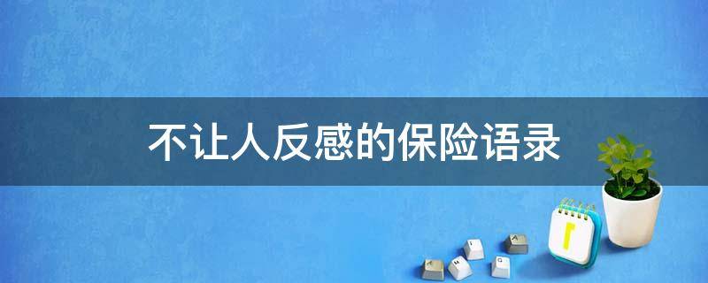 不让人反感的保险语录 如何说保险不让人反感