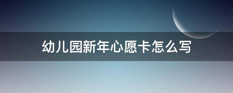幼儿园新年心愿卡怎么写（幼儿园新年心愿卡怎么写 小班）