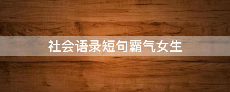 社会语录短句霸气女生（社会语录句子霸气）