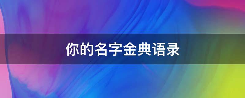 你的名字金典语录（你的名字金典语录摘抄）