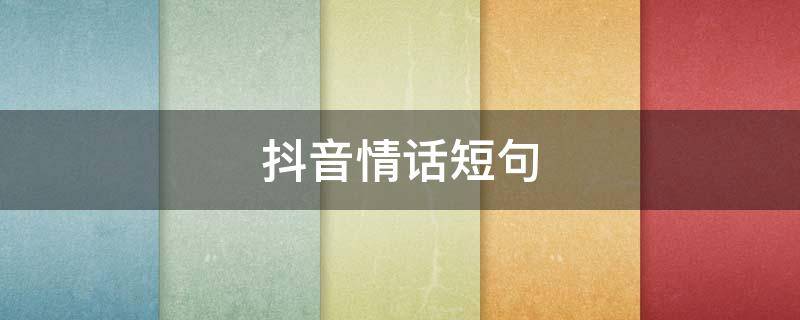 抖音情话短句（抖音情话句子）