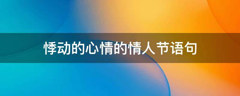 悸动的心情的情人节语句 悸动的情愫怎么解释