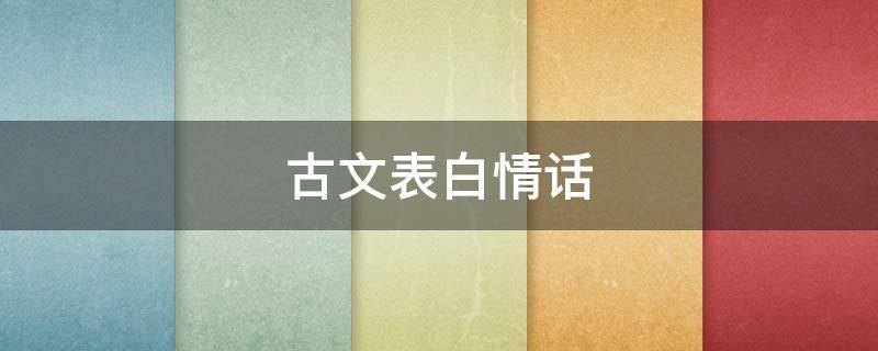 古文表白情话 古文表白情话给女生长篇