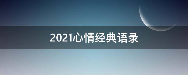 2021心情经典语录（2020经典心情短语）
