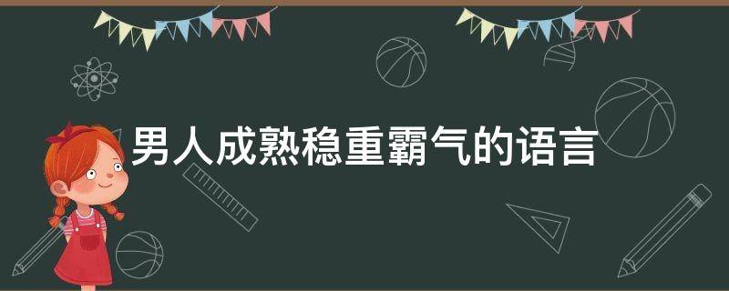 男人成熟稳重霸气的语言 男人成熟霸气的说说