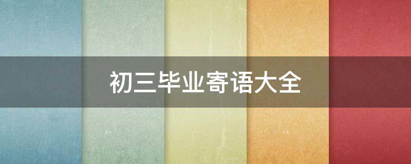 初三毕业寄语大全（初三毕业寄语大全学生）