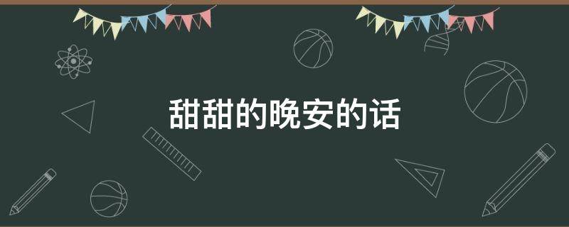 甜甜的晚安的话 甜甜的晚安的话怎么写