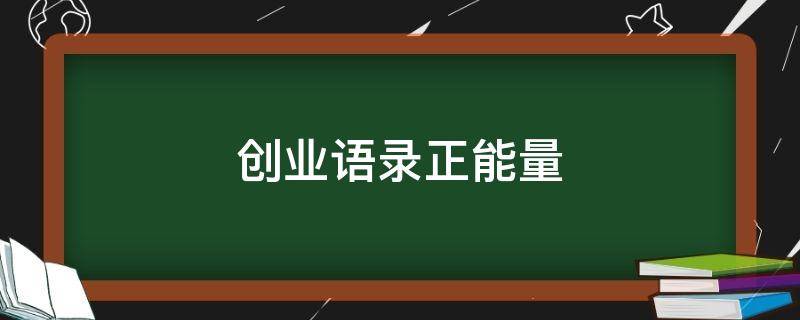 创业语录正能量（创业语录正能量语录）