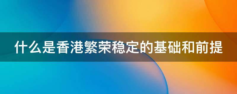 什么是香港繁荣稳定的基础和前提（什么是香港繁荣稳定的基础和前提选择题）
