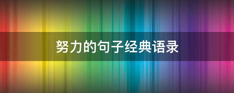 努力的句子经典语录（一直在努力的句子经典语录）