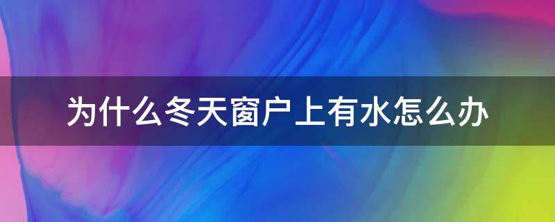 为什么冬天窗户上有水怎么办（冬天窗户上有水汽是怎么回事）