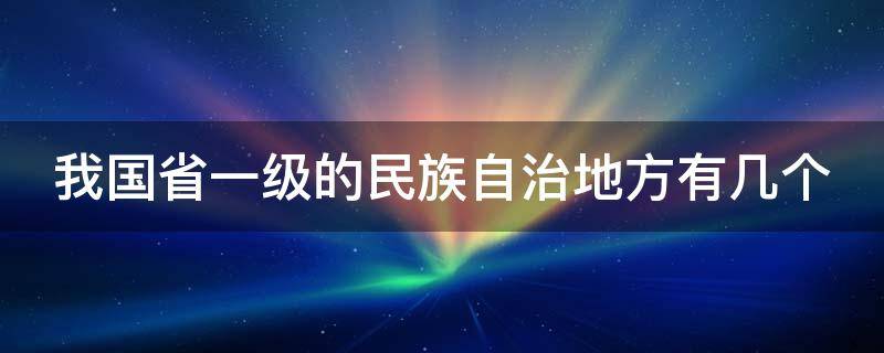 我国省一级的民族自治地方有几个（我国省一级的民族自治地区有几个）
