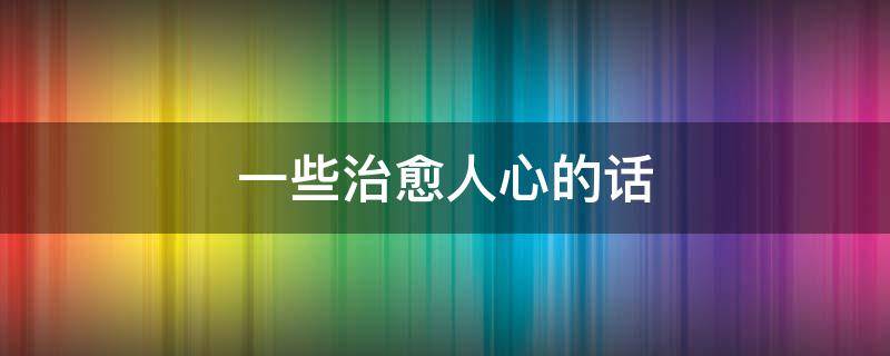 一些治愈人心的话（短短一句,说透人生）