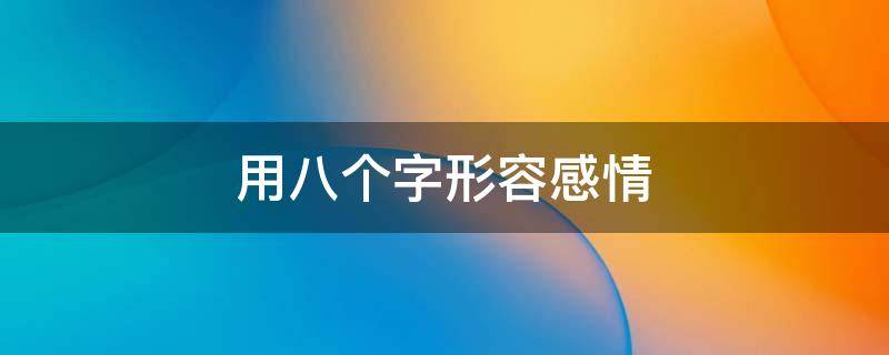用八个字形容感情（用八个字形容感情钟于）