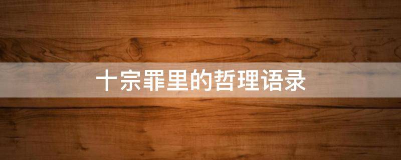 十宗罪里的哲理语录（十宗罪中的经典语录）