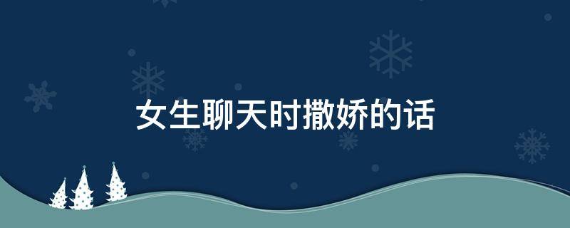 女生聊天时撒娇的话