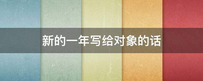 新的一年写给对象的话 新的一年写给对象的话长句怎么写
