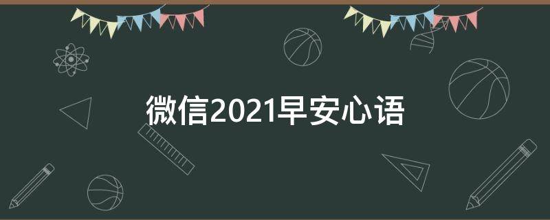 微信2021早安心语（微信2021早安心语正能量）