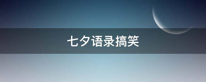 七夕语录搞笑（七夕语录搞笑图片）