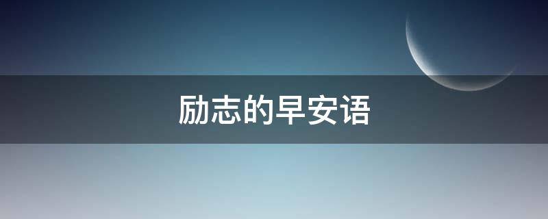 励志的早安语 励志的早安语正能量句子朋友圈