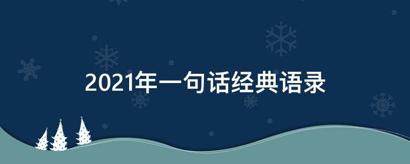 2021年一句话经典语录 2021年最经典的一句话