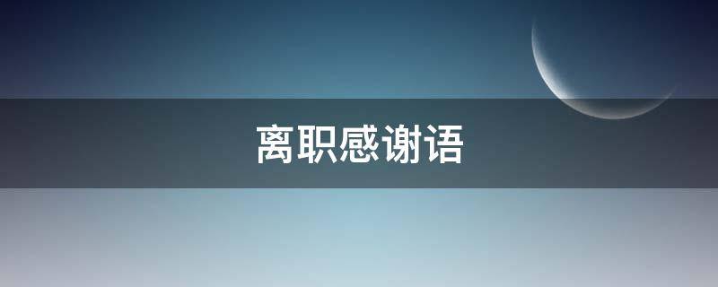 离职感谢语（老员工离职感谢语）