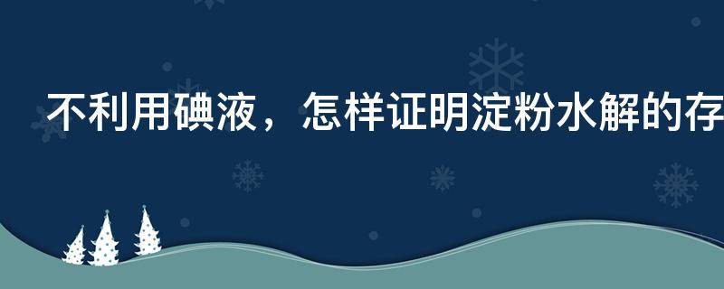 不利用碘液，怎样证明淀粉水解的存在