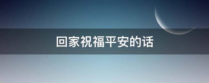 回家祝福平安的话 老板回家祝福平安的话