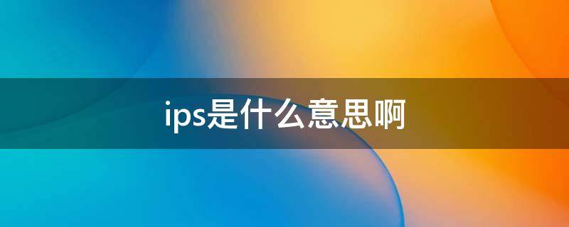 ips是什么意思啊 汽车ips是什么意思啊