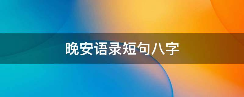 晚安语录短句八字（晚安语录短句八字搞笑）