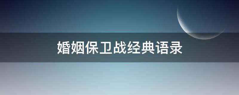 婚姻保卫战经典语录（婚姻保卫战的经典台词）