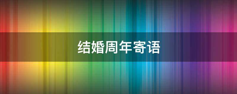 结婚周年寄语 结婚周年寄语怎么写