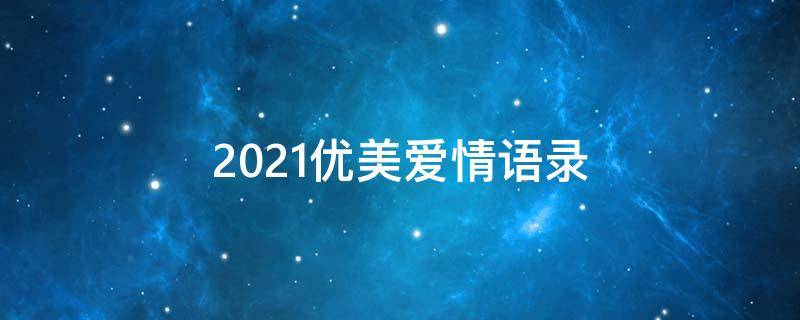 2021优美爱情语录（优美爱情短句）