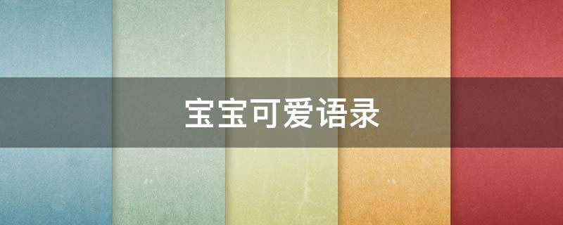 宝宝可爱语录 成长档案宝宝语录怎么写